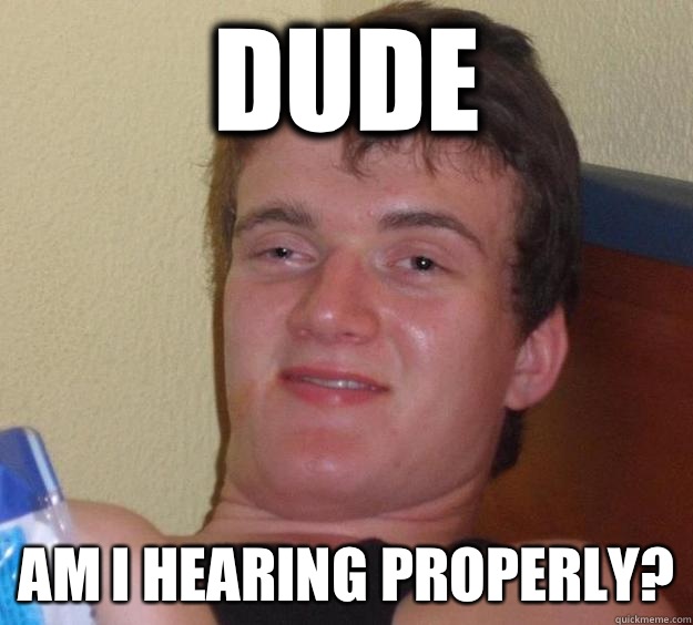 Dude Am i hearing properly?  10 Guy