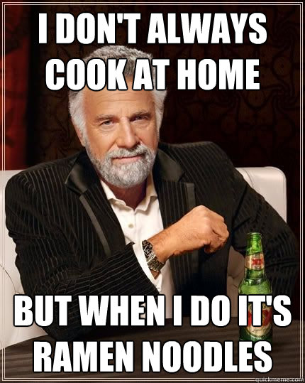 I don't always cook at home but when I do it's ramen noodles - I don't always cook at home but when I do it's ramen noodles  The Most Interesting Man In The World