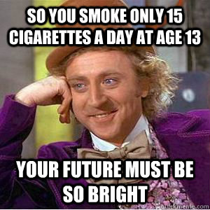 So you smoke only 15 cigarettes a day at age 13 your future must be so bright - So you smoke only 15 cigarettes a day at age 13 your future must be so bright  willy wonka