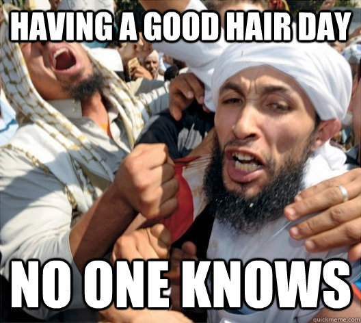 Having a good hair day no one knows - Having a good hair day no one knows  Muslim Rage