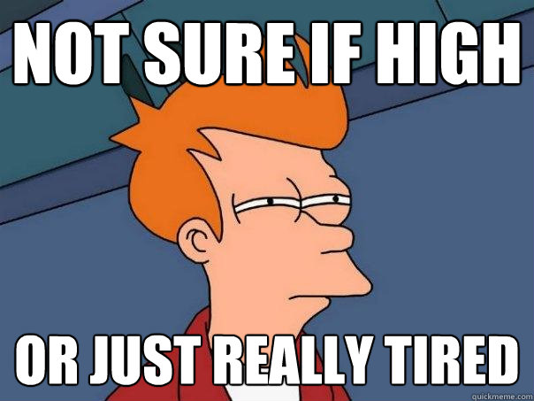 Not sure if high or just really tired  Futurama Fry