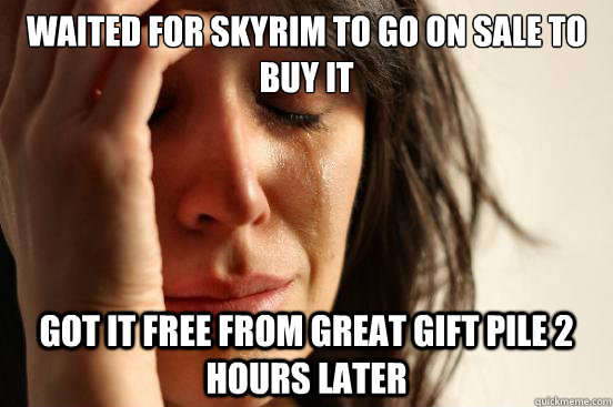 Waited for Skyrim to go on sale to buy it Got it free from Great Gift Pile 2 hours later - Waited for Skyrim to go on sale to buy it Got it free from Great Gift Pile 2 hours later  First World Problems