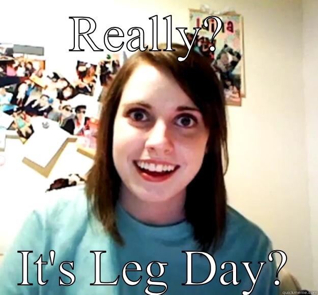 REALLY?  IT'S LEG DAY? Overly Attached Girlfriend