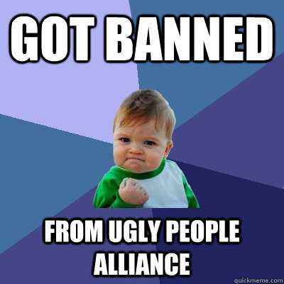 Got banned from ugly people alliance   Success Kid