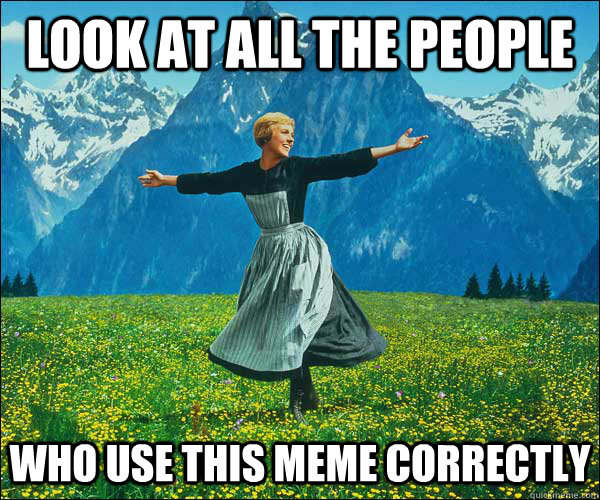 look at all the people who use this meme correctly  Sound of Music