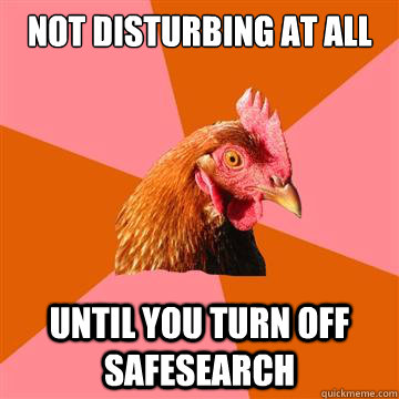 Not disturbing at all Until you turn off SafeSearch  Anti-Joke Chicken