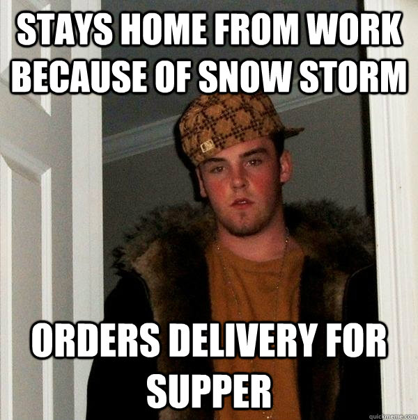 Stays home from work because of snow storm Orders delivery for supper - Stays home from work because of snow storm Orders delivery for supper  Scumbag Steve