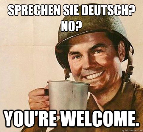 SPRECHEN SIE DEUTSCH?
NO? YOU'RE WELCOME.  Insanity Soldier