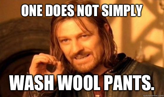 One Does Not Simply Wash wool pants. - One Does Not Simply Wash wool pants.  Boromir