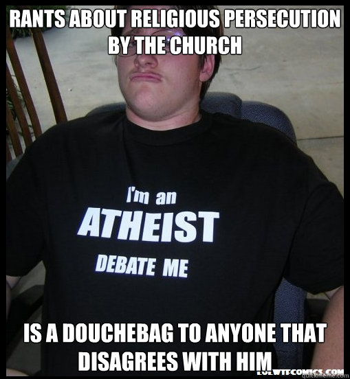 Rants about religious persecution by the Church Is a douchebag to anyone that disagrees with him  Scumbag Atheist