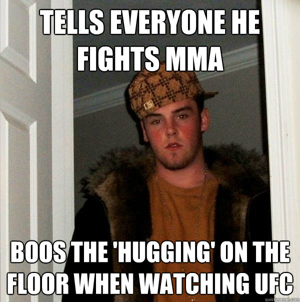 Tells everyone he fights mma boos the 'hugging' on the floor when watching ufc - Tells everyone he fights mma boos the 'hugging' on the floor when watching ufc  Scumbag Steve