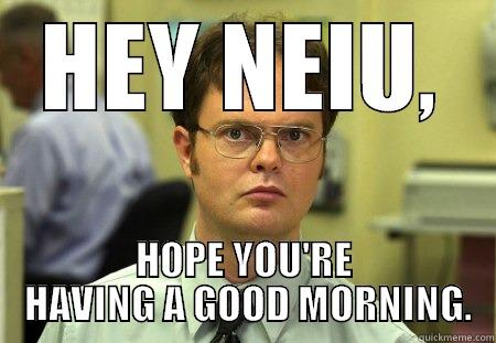 THURSDAY DWIGHT - HEY NEIU, HOPE YOU'RE  HAVING A GOOD MORNING. Schrute