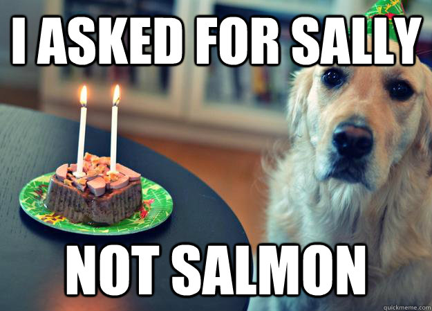 I asked for Sally Not salmon  Sad Birthday Dog