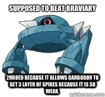 Supposed to beat Braviary 2HKOed because it allows Garbodor to get 3 layer of Spikes because it is so weak. - Supposed to beat Braviary 2HKOed because it allows Garbodor to get 3 layer of Spikes because it is so weak.  metang does nothing