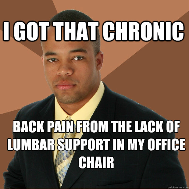 I got that chronic back pain from the lack of lumbar support in my office chair  Successful Black Man