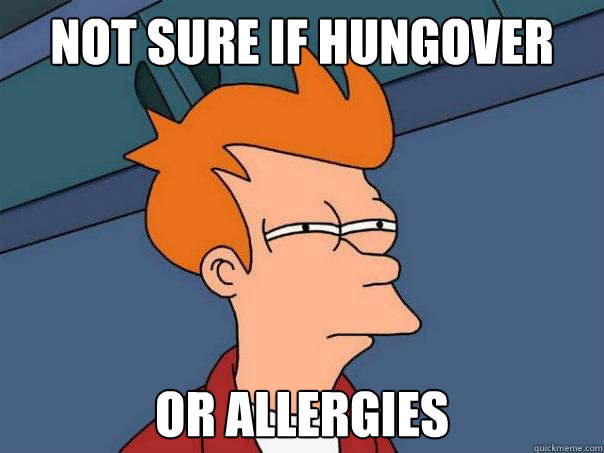 Not sure if hungover Or allergies  Futurama Fry