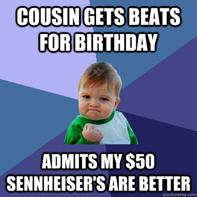 Cousin gets Beats for Birthday Admits my $50 sennheiser's are better  Success Kid