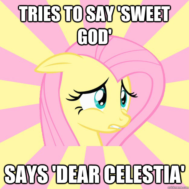 Tries to say 'sweet god' Says 'dear celestia' - Tries to say 'sweet god' Says 'dear celestia'  Socially awkward brony