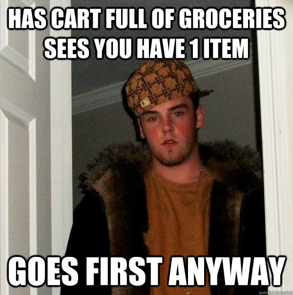 Has cart full of groceries sees you have 1 item Goes first anyway  Scumbag Steve