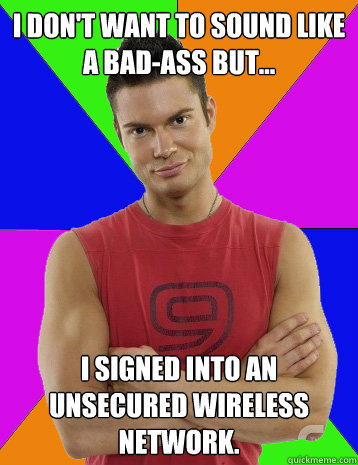 I don't want to sound like a bad-ass but... I signed into an unsecured wireless network.  