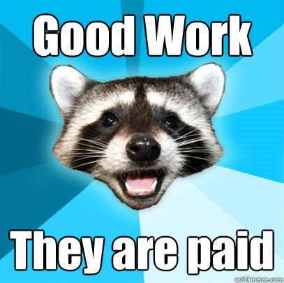 Good Work They are paid - Good Work They are paid  Lame Pun Coon