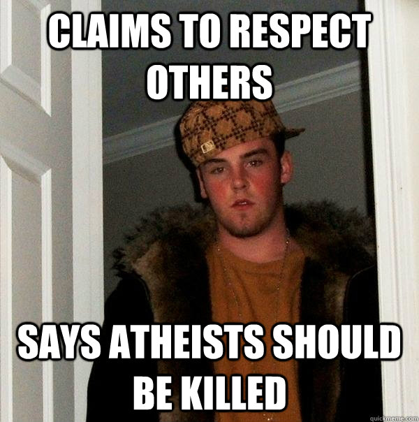 Claims to respect others Says atheists should be killed  Scumbag Steve