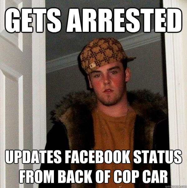 gets arrested updates facebook status from back of cop car - gets arrested updates facebook status from back of cop car  Scumbag Steve