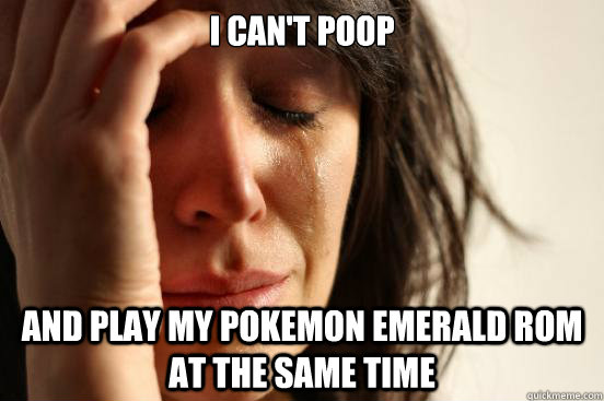 I can't poop And play my Pokemon Emerald ROM at the same time - I can't poop And play my Pokemon Emerald ROM at the same time  First World Problems