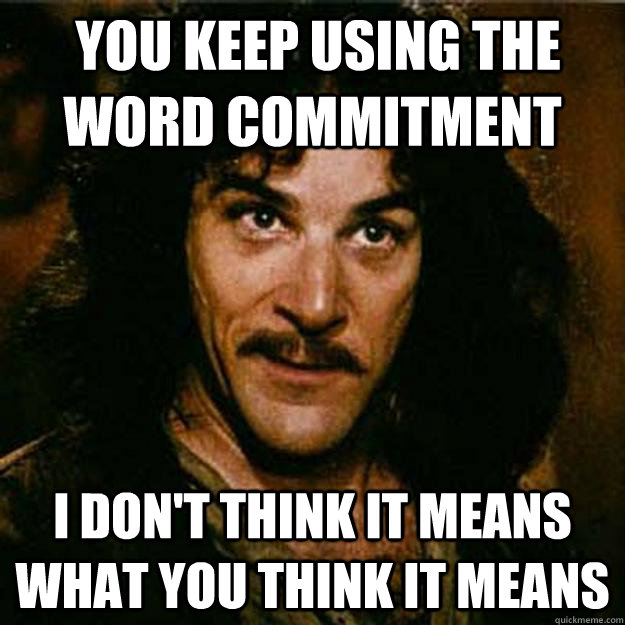  You keep using the word commitment I don't think it means what you think it means  Inigo Montoya