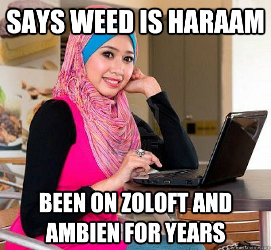 Says weed is haraam Been on zoloft and ambien for years - Says weed is haraam Been on zoloft and ambien for years  Sumbag Muslim Girl