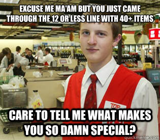 Excuse me ma'am but you just came through the 12 or less line with 40+ Items Care to tell me what makes you so damn special? - Excuse me ma'am but you just came through the 12 or less line with 40+ Items Care to tell me what makes you so damn special?  annoyed bagger