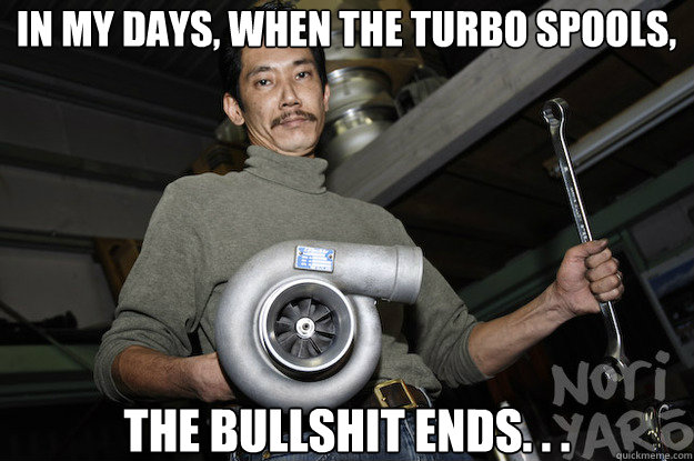 The Bullshit ends. . . In my days, when the turbo spools, - The Bullshit ends. . . In my days, when the turbo spools,  KOMOTO