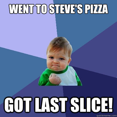 Went to Steve's Pizza Got last slice!  Success Kid