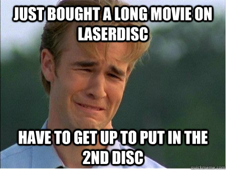 Just bought a long movie on laserdisc Have to get up to put in the 2nd disc  - Just bought a long movie on laserdisc Have to get up to put in the 2nd disc   1990s Problems