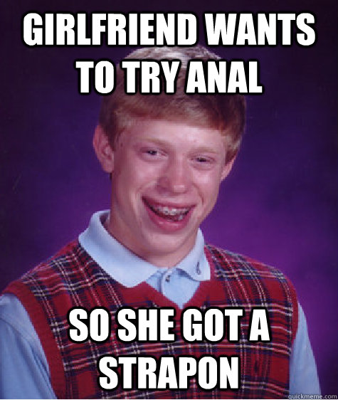 GirlFriend wants to try anal so she got a strapon  Bad Luck Brian