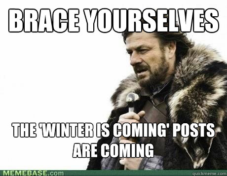 BRACE YOURSELVES the 'winter is coming' posts are coming - BRACE YOURSELVES the 'winter is coming' posts are coming  Misc