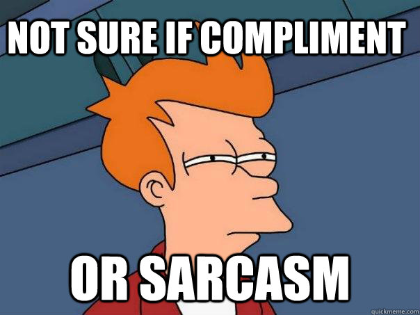 Not sure if compliment Or sarcasm - Not sure if compliment Or sarcasm  Futurama Fry