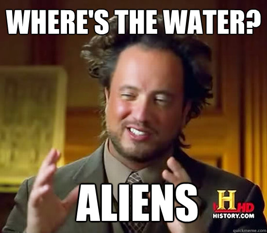 Where's the water?  Aliens  Ancient Aliens