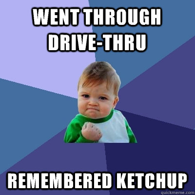 went through drive-thru remembered ketchup  Success Kid