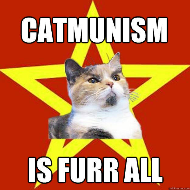 Catmunism is furr all  