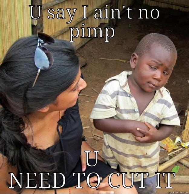  U SAY I AIN'T NO PIMP U NEED TO CUT IT Skeptical Third World Kid