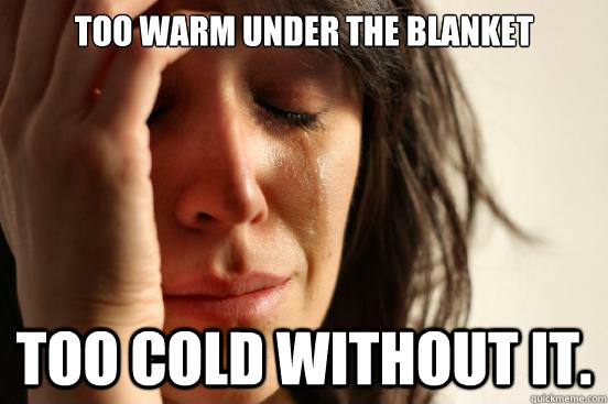 Too warm under the blanket Too cold without it.  First World Problems