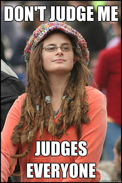 don't judge me judges everyone  College Liberal