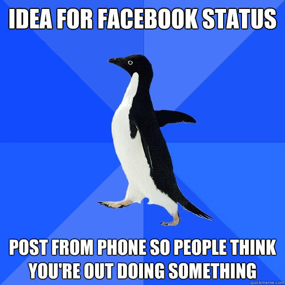 Idea for facebook status post from phone so people think you're out doing something  