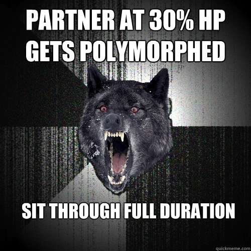 partner at 30% hp
gets polymorphed sit through full duration  Insanity Wolf