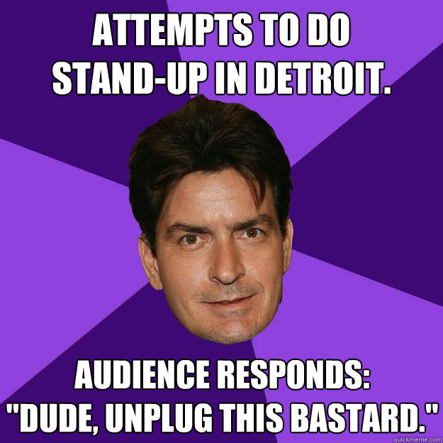 Attempts to do
stand-up in Detroit. Audience responds:
