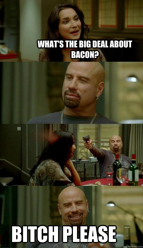 What's the big deal about bacon? Bitch Please  Skinhead John