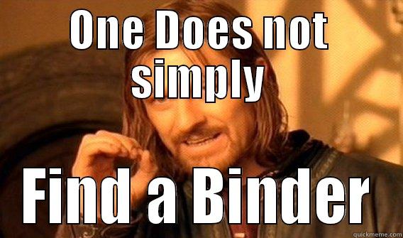 ONE DOES NOT SIMPLY FIND A BINDER One Does Not Simply