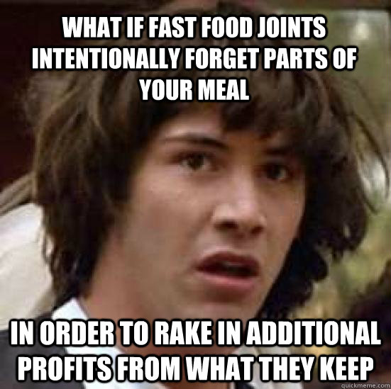 what if fast food joints intentionally forget parts of your meal In order to rake in additional profits from what they keep  conspiracy keanu