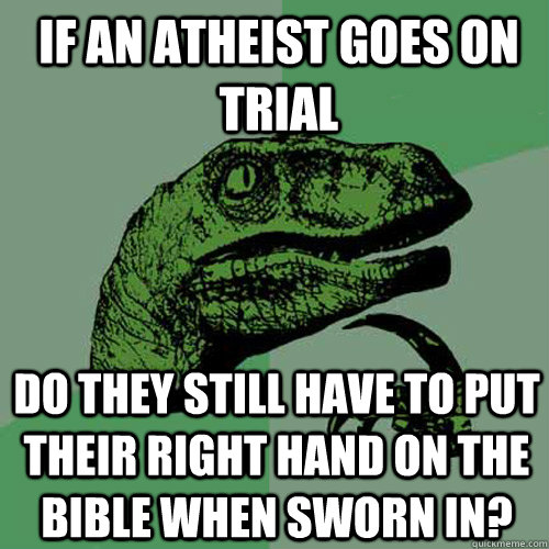 if an atheist goes on trial do they still have to put their right hand on the bible when sworn in?  Philosoraptor